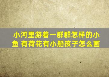 小河里游着一群群怎样的小鱼 有荷花有小船孩子怎么画